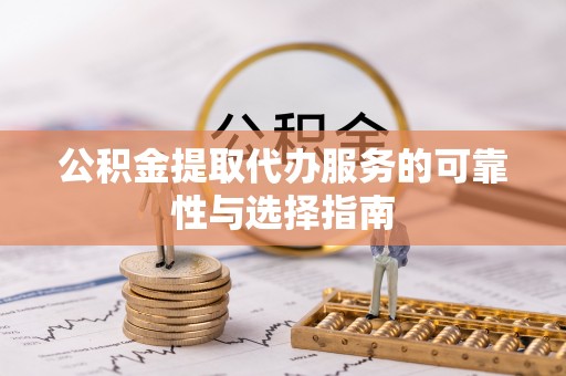 巢湖公积金提取代办服务的可靠性与选择指南