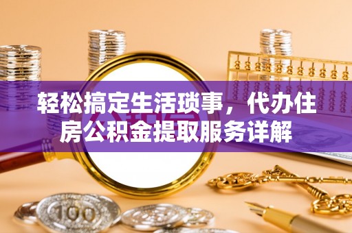 巢湖轻松搞定生活琐事，代办住房公积金提取服务详解
