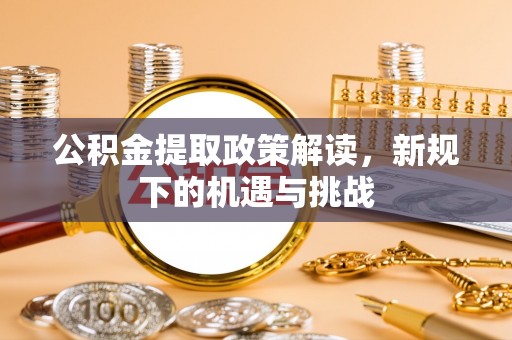 巢湖公积金提取政策解读，新规下的机遇与挑战