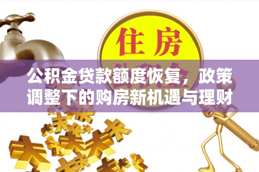 巢湖公积金贷款额度恢复，政策调整下的购房新机遇与理财规划