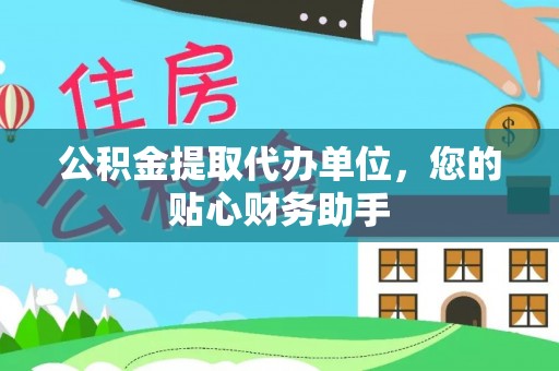 巢湖公积金提取代办单位，您的贴心财务助手