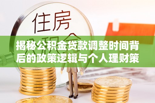 巢湖揭秘公积金贷款调整时间背后的政策逻辑与个人理财策略