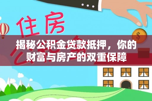 巢湖揭秘公积金贷款抵押，你的财富与房产的双重保障