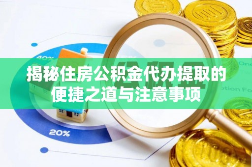 巢湖揭秘住房公积金代办提取的便捷之道与注意事项