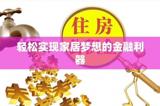 巢湖轻松实现家居梦想的金融利器