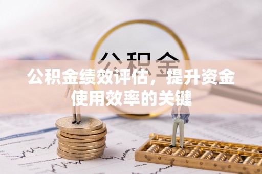 巢湖公积金绩效评估，提升资金使用效率的关键