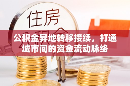 巢湖公积金异地转移接续，打通城市间的资金流动脉络