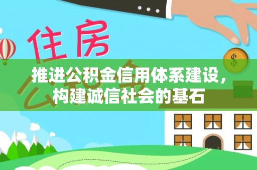 巢湖推进公积金信用体系建设，构建诚信社会的基石