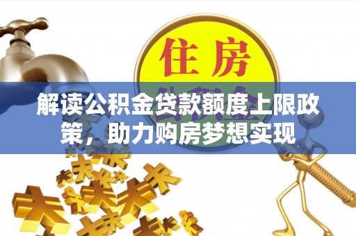 巢湖解读公积金贷款额度上限政策，助力购房梦想实现