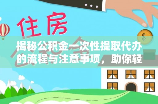 巢湖揭秘公积金一次性提取代办的流程与注意事项，助你轻松搞定财务规划
