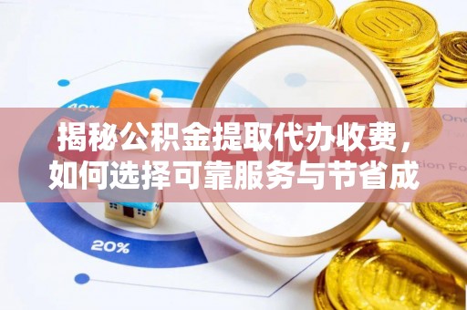 巢湖揭秘公积金提取代办收费，如何选择可靠服务与节省成本？