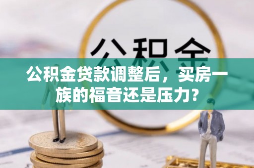 巢湖公积金贷款调整后，买房一族的福音还是压力？