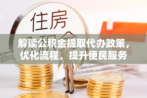 巢湖解读公积金提取代办政策，优化流程，提升便民服务