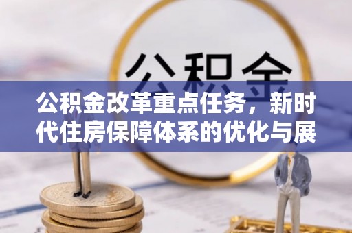 巢湖公积金改革重点任务，新时代住房保障体系的优化与展望