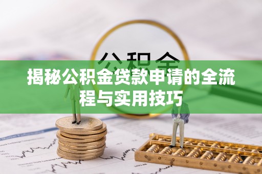 巢湖揭秘公积金贷款申请的全流程与实用技巧