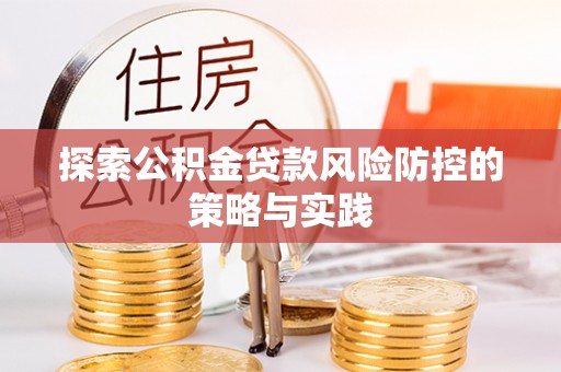 巢湖探索公积金贷款风险防控的策略与实践