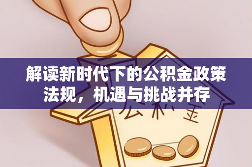 巢湖解读新时代下的公积金政策法规，机遇与挑战并存