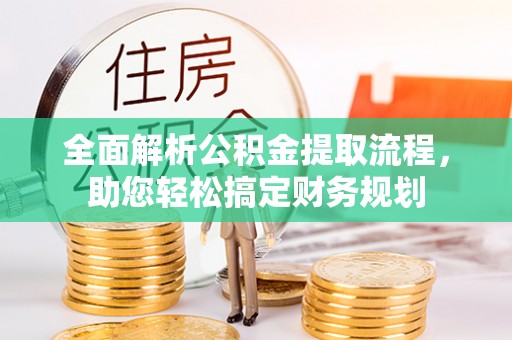 巢湖全面解析公积金提取流程，助您轻松搞定财务规划