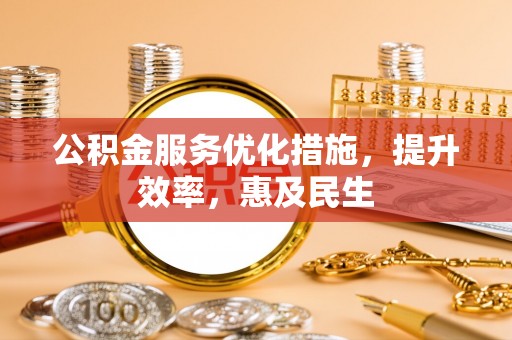 巢湖公积金服务优化措施，提升效率，惠及民生