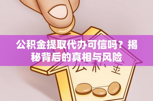 巢湖公积金提取代办可信吗？揭秘背后的真相与风险