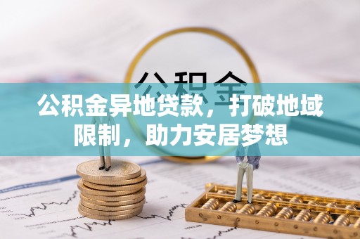 巢湖公积金异地贷款，打破地域限制，助力安居梦想