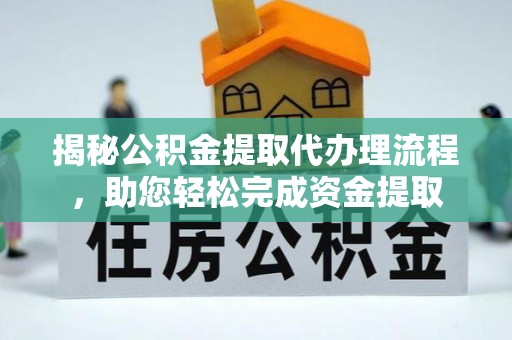 巢湖揭秘公积金提取代办理流程，助您轻松完成资金提取