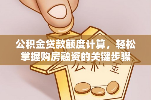 巢湖公积金贷款额度计算，轻松掌握购房融资的关键步骤