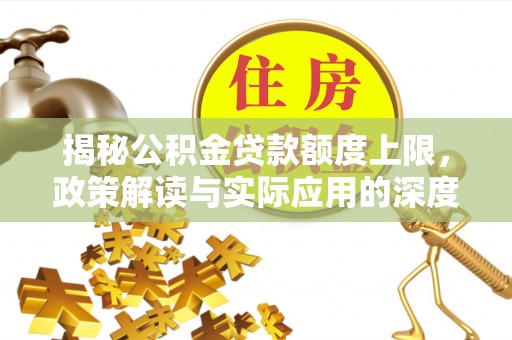 巢湖揭秘公积金贷款额度上限，政策解读与实际应用的深度分析