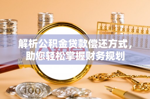 巢湖解析公积金贷款偿还方式，助您轻松掌握财务规划