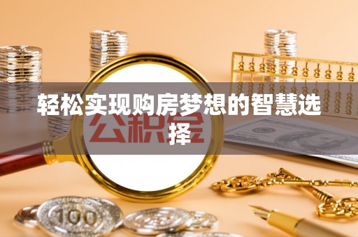 巢湖轻松实现购房梦想的智慧选择