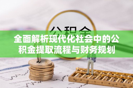 巢湖全面解析现代化社会中的公积金提取流程与财务规划