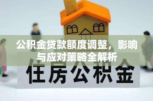 巢湖公积金贷款额度调整，影响与应对策略全解析