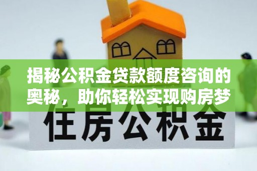 巢湖揭秘公积金贷款额度咨询的奥秘，助你轻松实现购房梦想