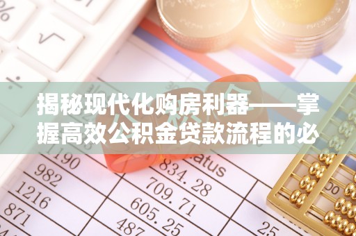 巢湖揭秘现代化购房利器——掌握高效公积金贷款流程的必备指南