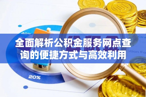 巢湖全面解析公积金服务网点查询的便捷方式与高效利用