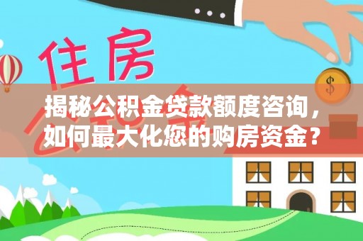 巢湖揭秘公积金贷款额度咨询，如何最大化您的购房资金？
