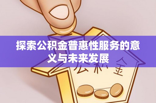 巢湖探索公积金普惠性服务的意义与未来发展