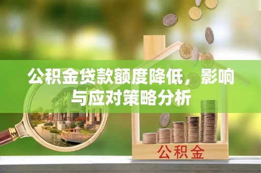 巢湖公积金贷款额度降低，影响与应对策略分析
