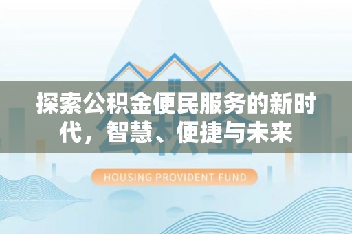巢湖探索公积金便民服务的新时代，智慧、便捷与未来