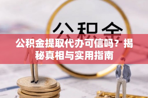 巢湖公积金提取代办可信吗？揭秘真相与实用指南