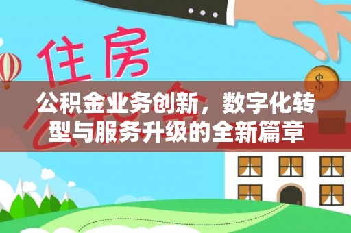 巢湖公积金业务创新，数字化转型与服务升级的全新篇章