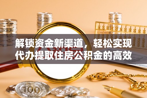 巢湖解锁资金新渠道，轻松实现代办提取住房公积金的高效攻略