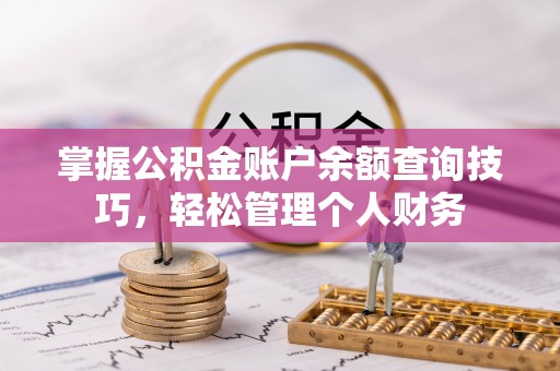 巢湖掌握公积金账户余额查询技巧，轻松管理个人财务