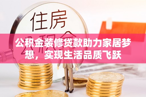 巢湖公积金装修贷款助力家居梦想，实现生活品质飞跃
