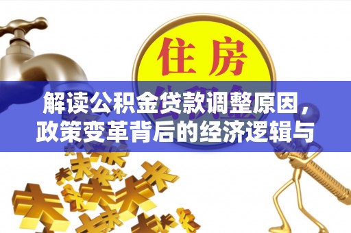 巢湖解读公积金贷款调整原因，政策变革背后的经济逻辑与民生影响