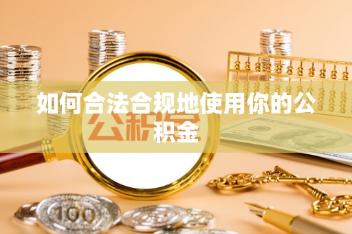 巢湖如何合法合规地使用你的公积金